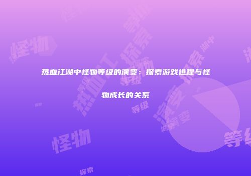 热血江湖中怪物等级的演变:探索游戏进程与怪物成长的关系