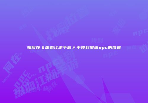 如何在《热血江湖手游》中找到家园npc的位置