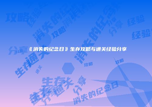 《消失的纪念日》生存攻略与通关经验分享