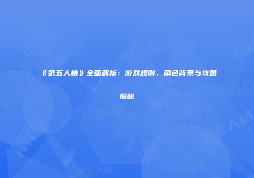 《第五人格》全面解析：游戏规则、角色背景与攻略揭秘