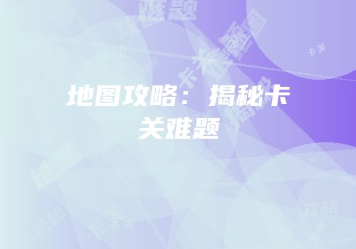 地图攻略：揭秘卡关难题