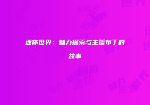 迷你世界：魅力探索与主播布丁的故事