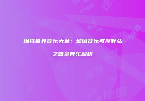 坦克世界音乐大全：地图音乐与泽野弘之背景音乐解析