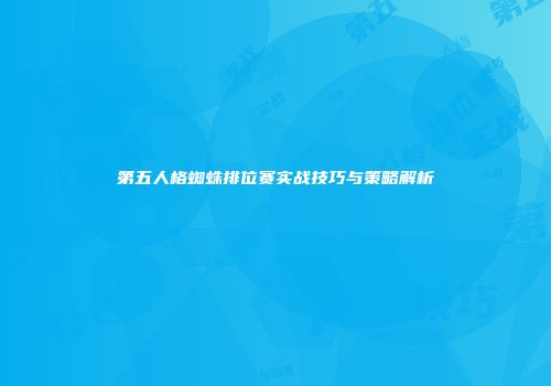 第五人格蜘蛛排位赛实战技巧与策略解析