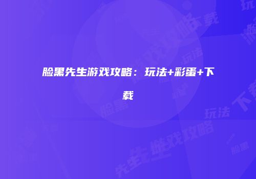 脸黑先生游戏攻略：玩法+彩蛋+下载