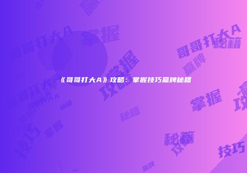 《哥哥打大A》攻略：掌握技巧赢牌秘籍