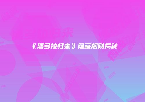 《潘多拉归来》隐藏规则揭秘