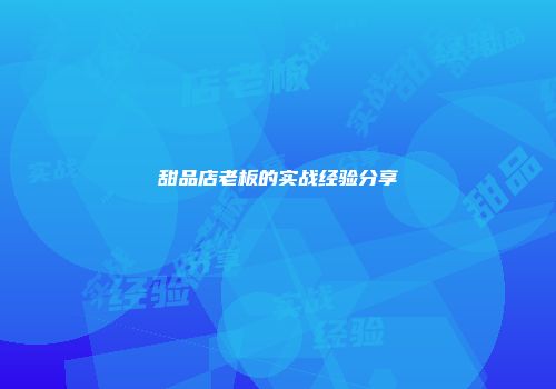 甜品店老板的实战经验分享