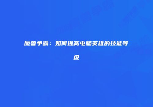 魔兽争霸：如何提高电脑英雄的技能等级