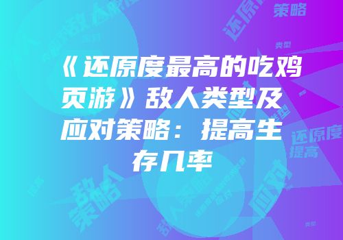 《还原度最高的吃鸡页游》敌人类型及应对策略：提高生存几率