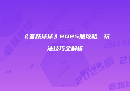 《音跃球球》2025版攻略：玩法技巧全解析