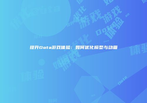 提升Dota游戏体验：如何优化模型与动画