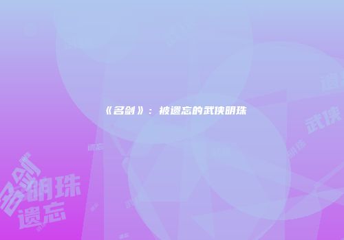 《名剑》：被遗忘的武侠明珠