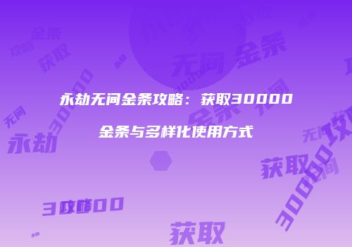 永劫无间金条攻略：获取30000金条与多样化使用方式
