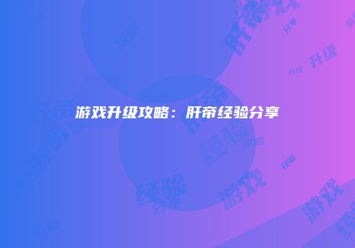 游戏升级攻略：肝帝经验分享