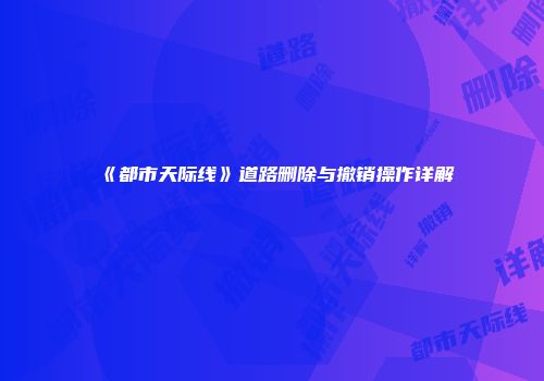 《都市天际线》道路删除与撤销操作详解