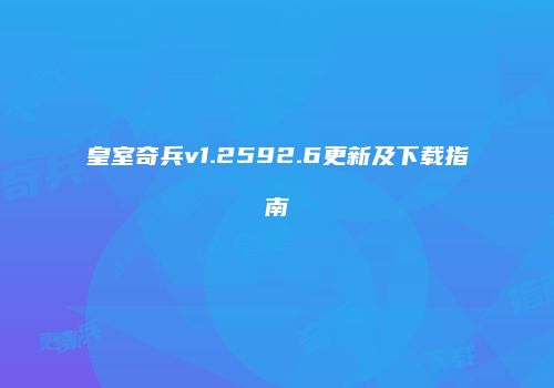 皇室奇兵v1.2592.6更新及下载指南