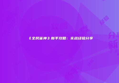 《全民雀神》新手攻略：实战经验分享
