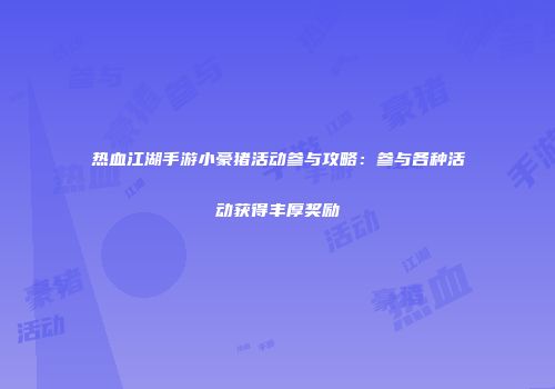 热血江湖手游小豪猪活动参与攻略：参与各种活动获得丰厚奖励