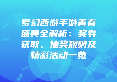 梦幻西游手游青春盛典全解析：奖券获取、抽奖规则及精彩活动一览