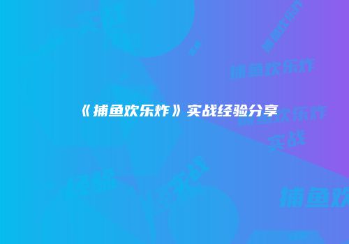 《捕鱼欢乐炸》实战经验分享
