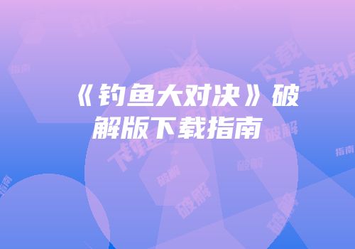 《钓鱼大对决》破解版下载指南
