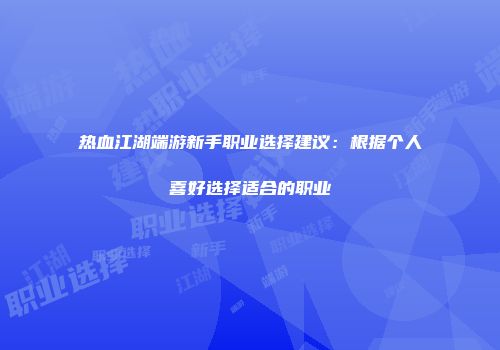 热血江湖端游新手职业选择建议：根据个人喜好选择适合的职业