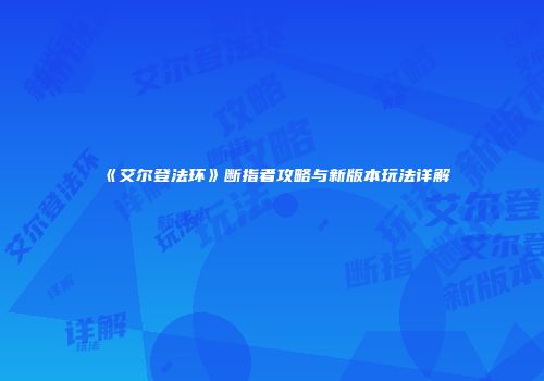 《艾尔登法环》断指者攻略与新版本玩法详解