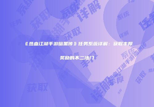 《热血江湖手游暗黑传》任务系统详解：获取丰厚奖励的不二法门