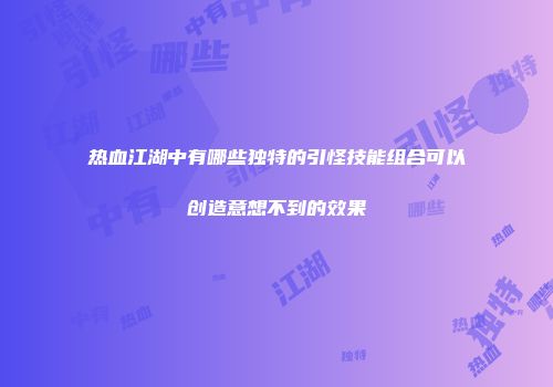 热血江湖中有哪些独特的引怪技能组合可以创造意想不到的效果