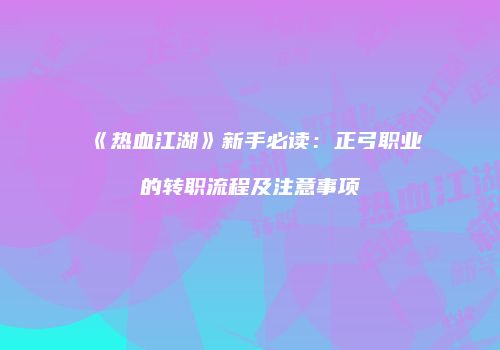 《热血江湖》新手必读：正弓职业的转职流程及注意事项