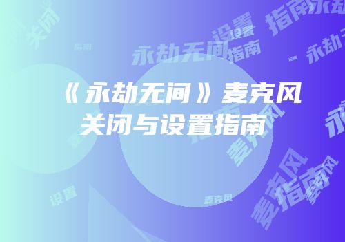 《永劫无间》麦克风关闭与设置指南