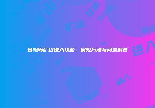 冒险岛矿山进入攻略：常见方法与问题解答