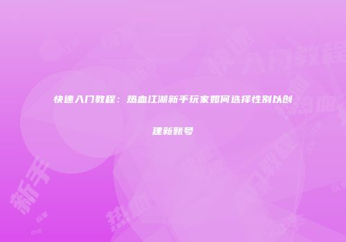 快速入门教程：热血江湖新手玩家如何选择性别以创建新账号