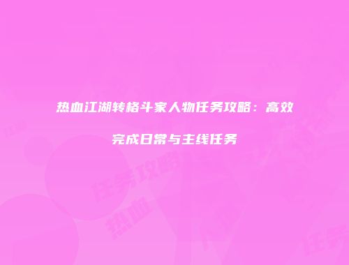 热血江湖转格斗家人物任务攻略：高效完成日常与主线任务