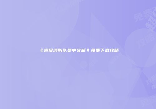 《超级消防队员中文版》免费下载攻略