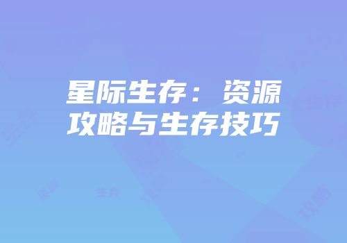 星际生存：资源攻略与生存技巧