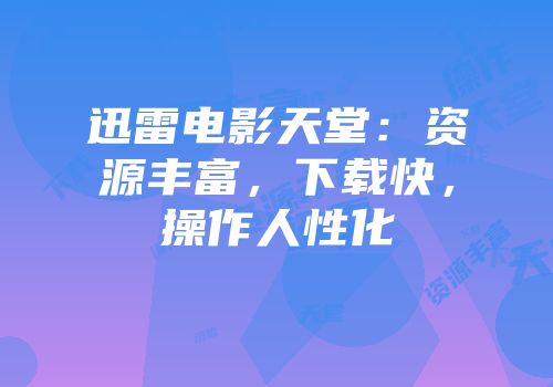 迅雷电影天堂：资源丰富，下载快，操作人性化