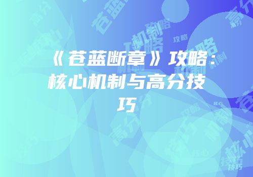 《苍蓝断章》攻略：核心机制与高分技巧