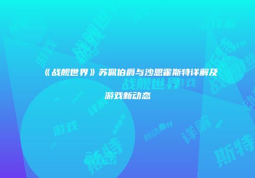 《战舰世界》苏佩伯爵与沙恩霍斯特详解及游戏新动态