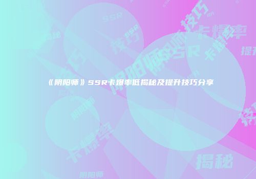 《阴阳师》SSR卡爆率低揭秘及提升技巧分享