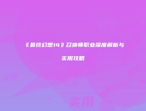 《最终幻想14》召唤师职业深度解析与实用攻略