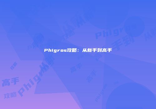 Phigros攻略：从新手到高手