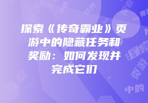 探索《传奇霸业》页游中的隐藏任务和奖励：如何发现并完成它们
