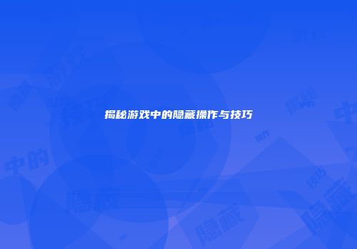 揭秘游戏中的隐藏操作与技巧