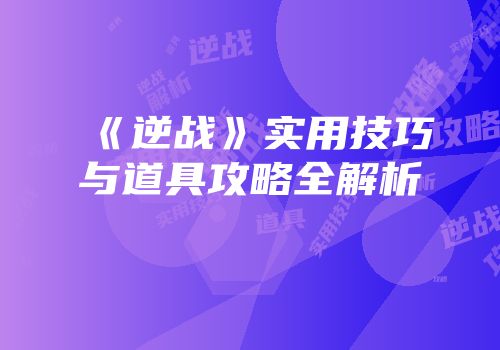 《逆战》实用技巧与道具攻略全解析