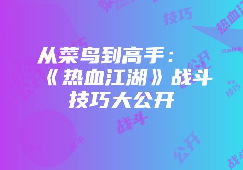 从菜鸟到高手：《热血江湖》战斗技巧大公开