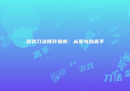 游戏刀法提升指南：从菜鸟到高手