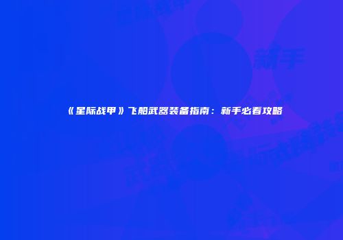 《星际战甲》飞船武器装备指南：新手必看攻略