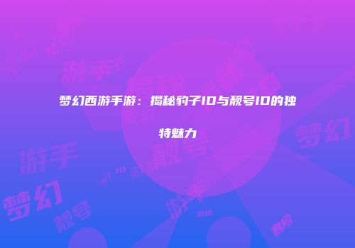 梦幻西游手游：揭秘豹子ID与靓号ID的独特魅力